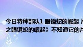 今日特种部队1 眼镜蛇的崛起 片尾曲（今天看了《特战部队之眼镜蛇的崛起》不知道它的片尾曲叫什么）