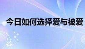 今日如何选择爱与被爱（选择爱应该如何）