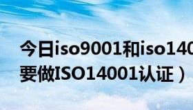 今日iso9001和iso14001认证（企业为什么要做ISO14001认证）