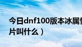 今日dnf100版本冰属性卡片（dnf冰属性卡片叫什么）