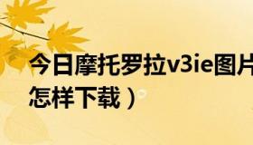 今日摩托罗拉v3ie图片（摩托罗拉v3ie软件怎样下载）