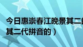 今日惠崇春江晚景其二的注音（惠崇春江晚景其二代拼音的）