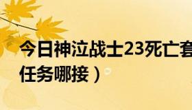 今日神泣战士23死亡套任务（神泣30级畏惧任务哪接）