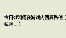 今日cf如何在游戏内回复私信（CF在游戏中怎么回复别人的私聊…）