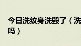 今日洗纹身洗毁了（洗纹身吧_百度贴吧可信吗）