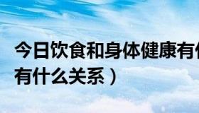 今日饮食和身体健康有什么关系（饮食与健康有什么关系）