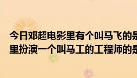 今日邓超电影里有个叫马飞的是什么电影（邓超在一部电影里扮演一个叫马工的工程师的是什么电影）