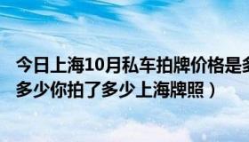 今日上海10月私车拍牌价格是多少（本月的私车牌照最低是多少你拍了多少上海牌照）