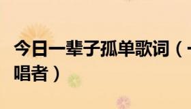 今日一辈子孤单歌词（一辈子的孤单歌词和演唱者）