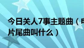 今日关人7事主题曲（电影《关人七事》中的片尾曲叫什么）