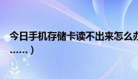 今日手机存储卡读不出来怎么办（我家手机读不出储存卡了……）