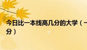 今日比一本线高几分的大学（一般重点大学比一本线高多少分）