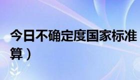 今日不确定度国家标准（标准不确定度怎么计算）