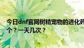 今日dnf官网树精宠物的进化药剂任务怎么做？你一次做几个？一天几次？