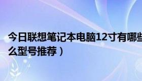 今日联想笔记本电脑12寸有哪些（联想12寸笔记本电脑有什么型号推荐）