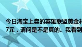 今日淘宝上卖的英雄联盟黄金礼包是真的吗？50w金币只要7元，请问是不是真的。我看到了400多笔成功的交易。