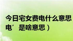 今日宅女费电什么意思（‘宅男费纸，宅女费电’是啥意思）