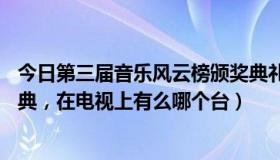 今日第三届音乐风云榜颁奖典礼（第13届音乐风云榜颁奖盛典，在电视上有么哪个台）