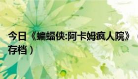 今日《蝙蝠侠:阿卡姆疯人院》（蝙蝠侠之阿卡姆疯人院怎么存档）