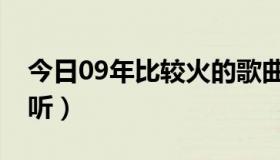 今日09年比较火的歌曲（09年都有什么歌好听）