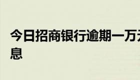 今日招商银行逾期一万元一个月能产生多少利息