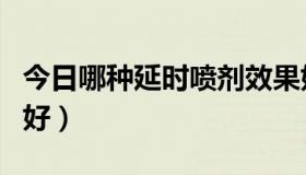 今日哪种延时喷剂效果好（外用延时喷剂哪种好）