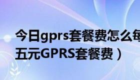 今日gprs套餐费怎么每天都扣钱（如何开通五元GPRS套餐费）