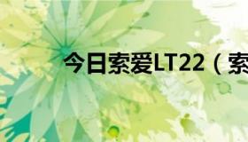 今日索爱LT22（索爱LT18i怎样）