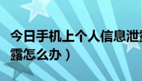 今日手机上个人信息泄露怎么办（个人信息泄露怎么办）