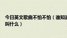 今日英文歌曲不怕不怕（谁知道英文版的 不怕 不怕 歌名字叫什么）