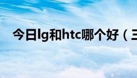 今日lg和htc哪个好（三星和HTC哪个好）