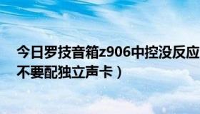 今日罗技音箱z906中控没反应（关于罗技z906音响到底要不要配独立声卡）