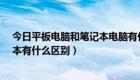 今日平板电脑和笔记本电脑有什么区别?（平板电脑和笔记本有什么区别）