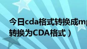 今日cda格式转换成mp3（怎样将MP3格式转换为CDA格式）