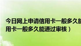 今日网上申请信用卡一般多久能通过审核成功（网上申请信用卡一般多久能通过审核）