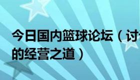 今日国内篮球论坛（讨论中国篮球/NBA论坛的经营之道）