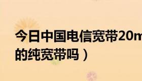 今日中国电信宽带20m够用吗（电信有20m的纯宽带吗）