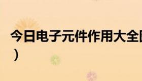 今日电子元件作用大全图（电子元件作用大全）