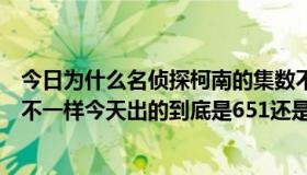 今日为什么名侦探柯南的集数不对（为什么名侦探柯南集数不一样今天出的到底是651还是655）