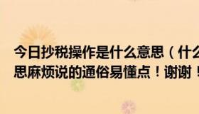 今日抄税操作是什么意思（什么是抄税怎么抄抄税是什么意思麻烦说的通俗易懂点！谢谢！）