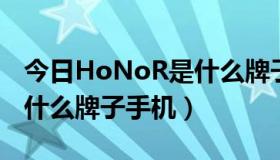 今日HoNoR是什么牌子手机（荣耀honor是什么牌子手机）