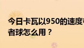 今日卡瓦以950的速度夺回魔果。X龙里的王者球怎么用？