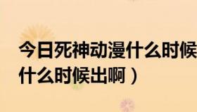 今日死神动漫什么时候开始的（动漫《死神》什么时候出啊）