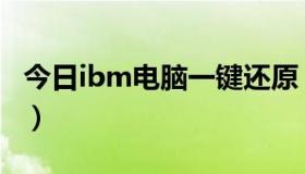 今日ibm电脑一键还原（ibm一键还原怎么弄）