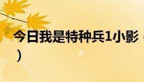 今日我是特种兵1小影（我是特种兵里的小影）