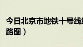 今日北京市地铁十号线线路图（地铁十号线线路图）