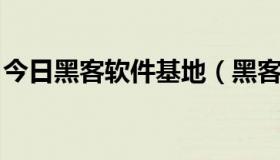 今日黑客软件基地（黑客学习基地 黑客基地）