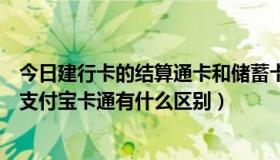 今日建行卡的结算通卡和储蓄卡有什么区别（支付宝和建行支付宝卡通有什么区别）