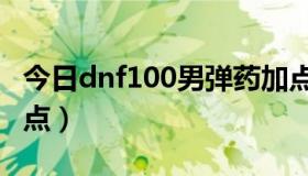 今日dnf100男弹药加点（求DNF男弹药pk加点）