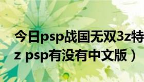 今日psp战国无双3z特别版下载（战国无双3z psp有没有中文版）